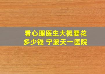 看心理医生大概要花多少钱 宁波天一医院